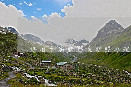 信用卡逾期影响护照办理吗 信用卡逾期影响护照办理吗
