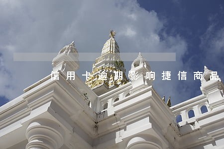 信用卡逾期影响捷信商品贷吗 信用卡逾期影响捷信商品贷吗