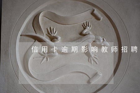 信用卡逾期影响教师招聘政审吗 信用卡逾期影响教师招聘政审吗