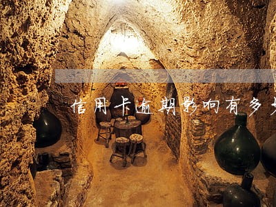 信用卡逾期影响有多少 信用卡逾期影响有多少