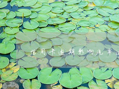 信用卡逾期影响汽车过户吗 信用卡逾期影响汽车过户吗