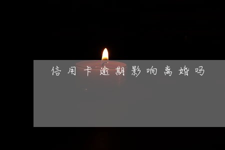 信用卡逾期影响离婚吗 信用卡逾期影响离婚吗