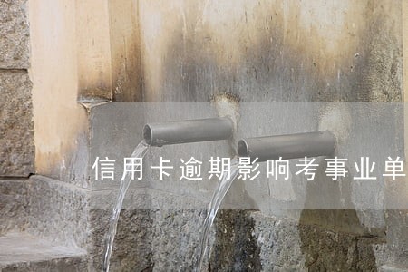 信用卡逾期影响考事业单位吗 信用卡逾期影响考事业单位吗