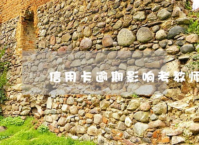 信用卡逾期影响考教师资格证吗 信用卡逾期影响考教师资格证吗