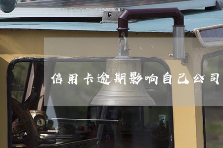 信用卡逾期影响自己公司经营吗