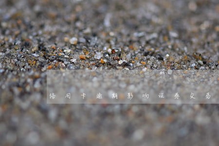 信用卡逾期影响证券交易吗 信用卡逾期影响证券交易吗