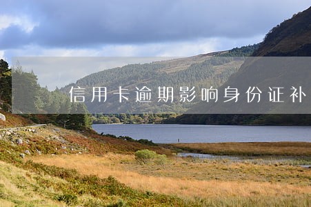 信用卡逾期影响身份证补办吗 信用卡逾期影响身份证补办吗