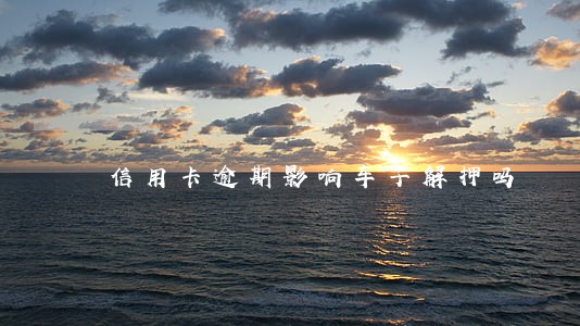 信用卡逾期影响车子解押吗 信用卡逾期影响车子解押吗