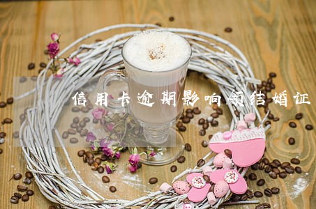 信用卡逾期影响领结婚证吗 信用卡逾期影响领结婚证吗