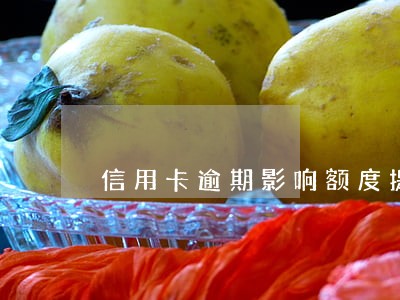 信用卡逾期影响额度提升吗 信用卡逾期影响额度提升吗
