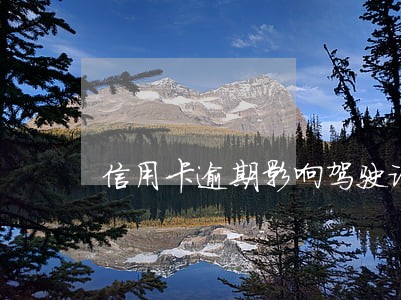 信用卡逾期影响驾驶证年审吗 信用卡逾期影响驾驶证年审吗