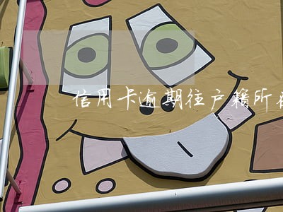 信用卡逾期往户籍所在地 信用卡逾期往户籍所在地