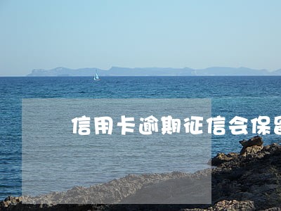 信用卡逾期征信会保留多久 信用卡逾期征信会保留多久