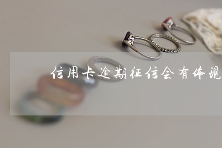 信用卡逾期征信会有体现 信用卡逾期征信会有体现