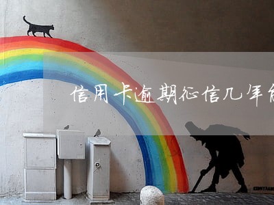 信用卡逾期征信几年能消 信用卡逾期征信几年能消