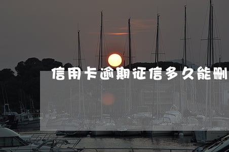 信用卡逾期征信多久能删除 信用卡逾期征信多久能删除