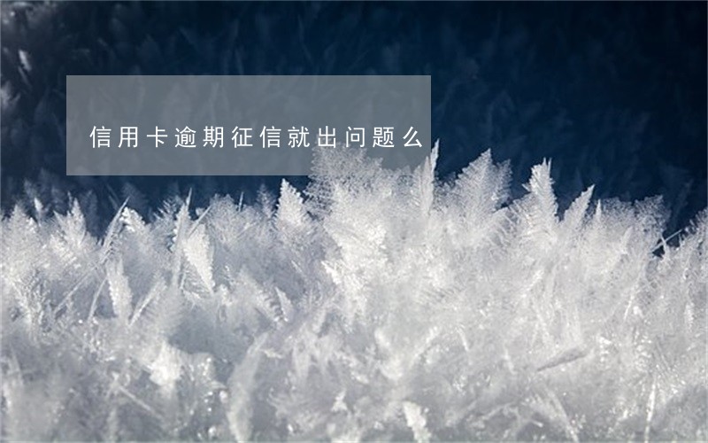 信用卡逾期征信就出问题么 信用卡逾期征信就出问题么