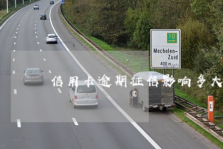 信用卡逾期征信影响多大 信用卡逾期征信影响多大