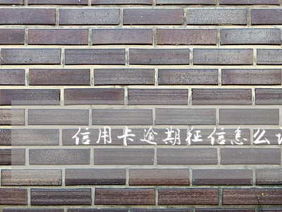 信用卡逾期征信怎么记录 信用卡逾期征信怎么记录