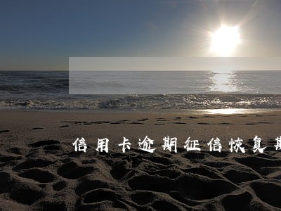 信用卡逾期征信恢复期十年吗 信用卡逾期征信恢复期十年吗