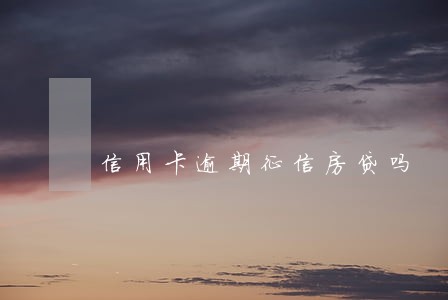 信用卡逾期征信房贷吗 信用卡逾期征信房贷吗