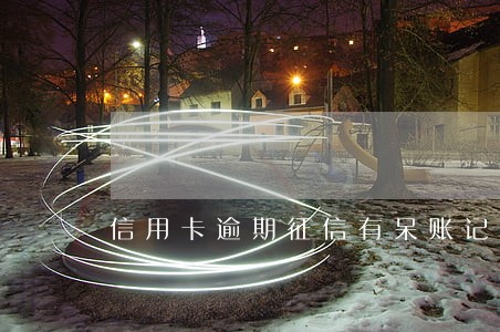 信用卡逾期征信有呆账记录怎么办 信用卡逾期征信有呆账记录怎么办