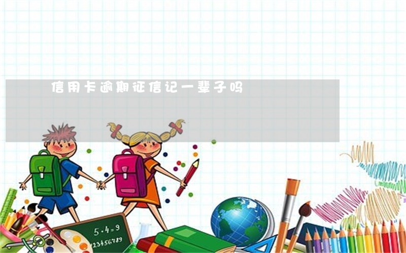 信用卡逾期征信记一辈子吗 信用卡逾期征信记一辈子吗