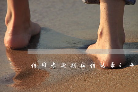 信用卡逾期征信记录5年后能消除 信用卡逾期征信记录5年后能消除