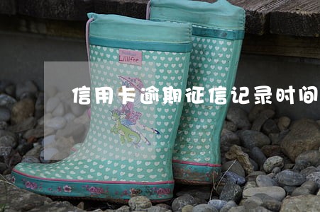 信用卡逾期征信记录时间 信用卡逾期征信记录时间