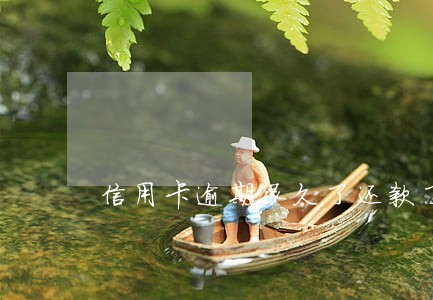 信用卡逾期很久了还款了还能用吗 信用卡逾期很久了还款了还能用吗