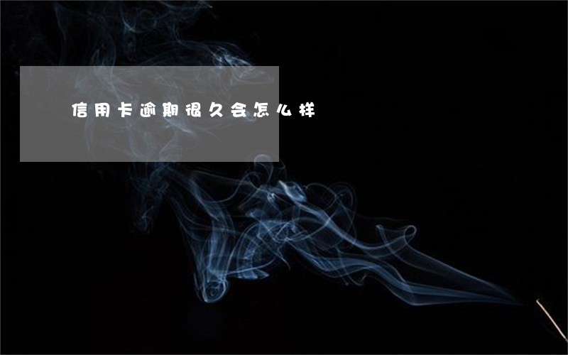 信用卡逾期很久会怎么样