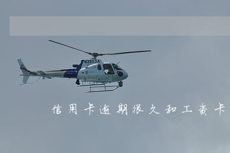 信用卡逾期很久和工资卡一家 信用卡逾期很久和工资卡一家