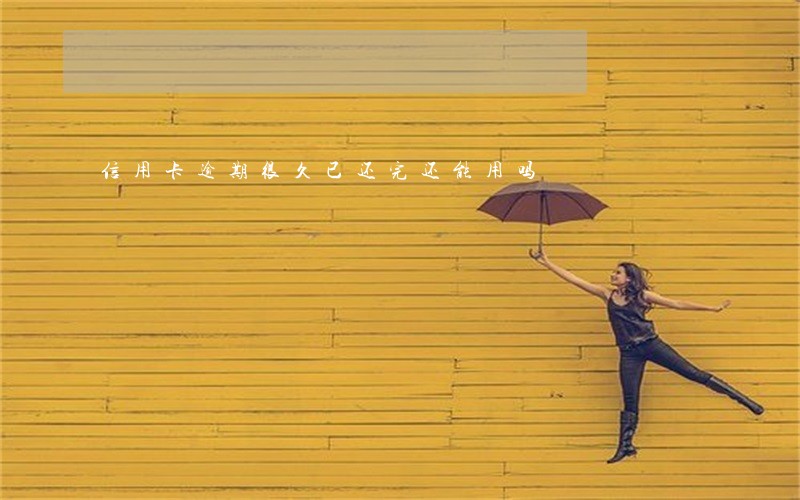 信用卡逾期很久已还完还能用吗 信用卡逾期很久已还完还能用吗