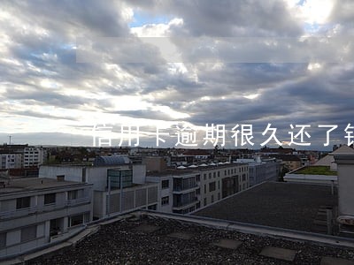 信用卡逾期很久还了钱还能用 信用卡逾期很久还了钱还能用