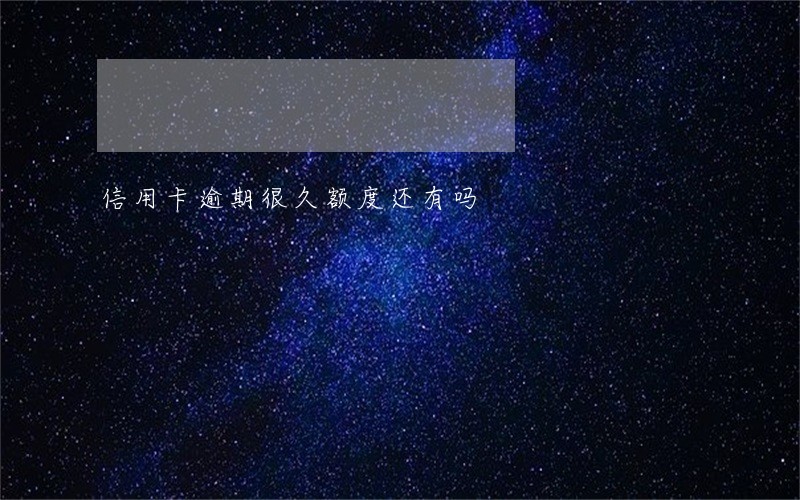 信用卡逾期很久额度还有吗
