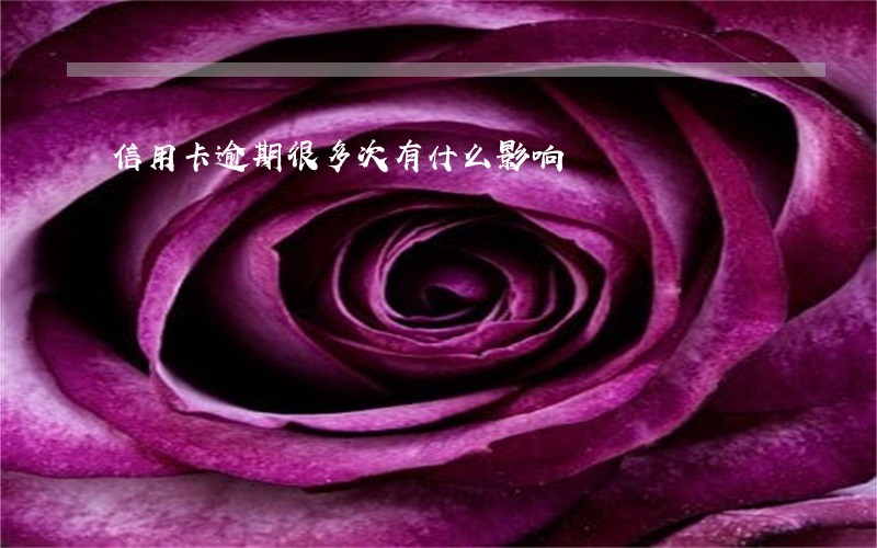 信用卡逾期很多次有什么影响 信用卡逾期很多次有什么影响