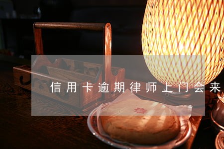 信用卡逾期律师上门会来几次 信用卡逾期律师上门会来几次