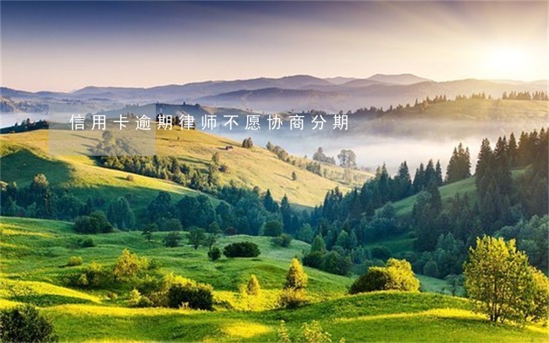 信用卡逾期律师不愿协商分期 信用卡逾期律师不愿协商分期