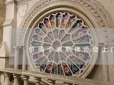 信用卡逾期律师会上门 信用卡逾期律师会上门
