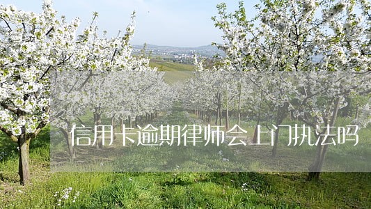 信用卡逾期律师会上门执法吗