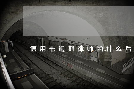 信用卡逾期律师函什么后果 信用卡逾期律师函什么后果