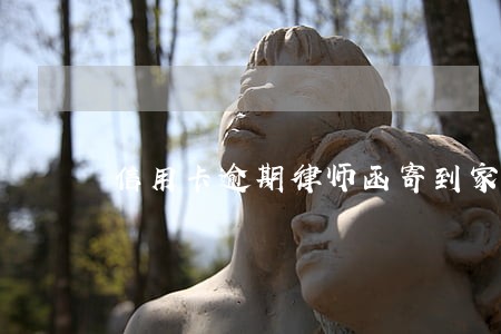 信用卡逾期律师函寄到家里了 信用卡逾期律师函寄到家里了