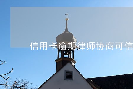 信用卡逾期律师协商可信吗 信用卡逾期律师协商可信吗