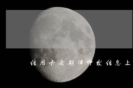 信用卡逾期律师发信息上庭 信用卡逾期律师发信息上庭