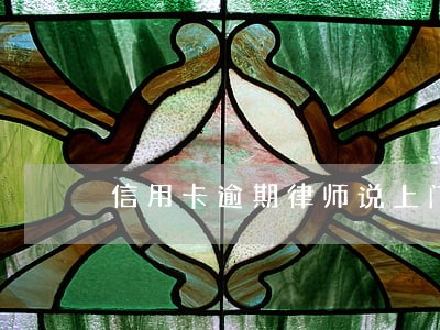 信用卡逾期律师说上门取证 信用卡逾期律师说上门取证