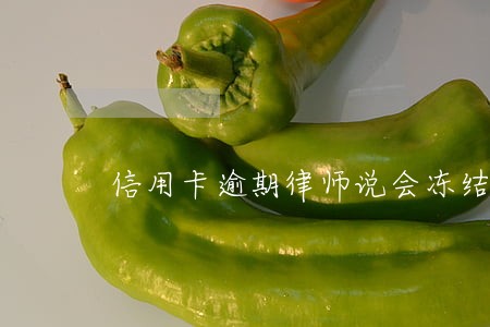 信用卡逾期律师说会冻结资金 信用卡逾期律师说会冻结资金