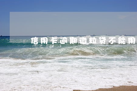 信用卡逾期微粒贷不能用了 信用卡逾期微粒贷不能用了