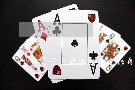 信用卡逾期微粒贷还能再借吗 信用卡逾期微粒贷还能再借吗