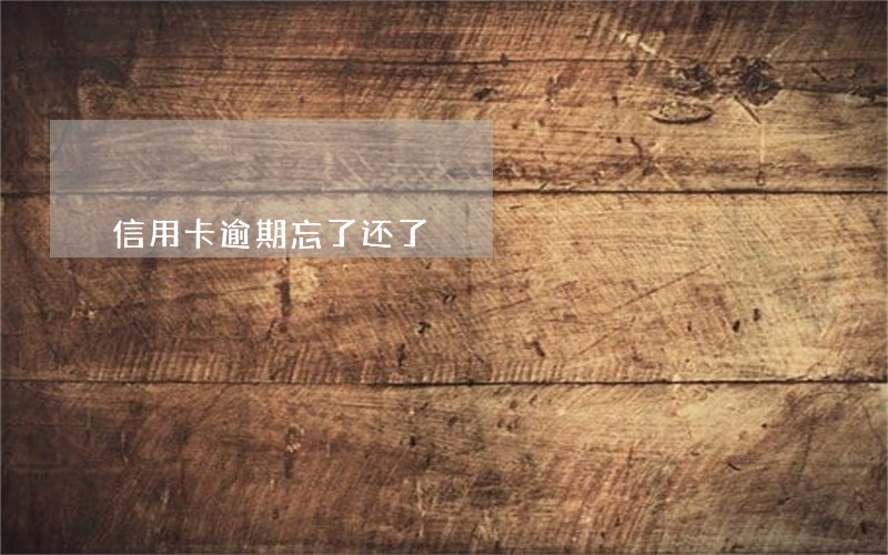 信用卡逾期忘了还了 信用卡逾期忘了还了
