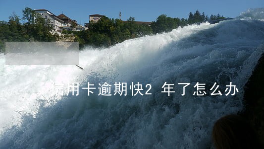 信用卡逾期快2年了怎么办 信用卡逾期快2年了怎么办